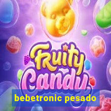 bebetronic pesado